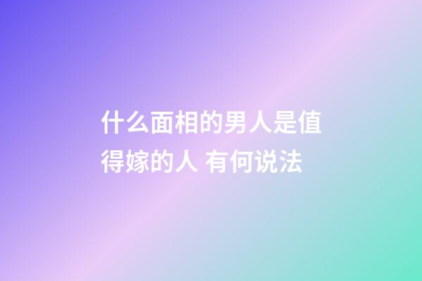 什么面相的男人是值得嫁的人 有何说法